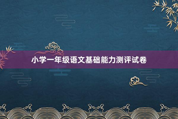 小学一年级语文基础能力测评试卷